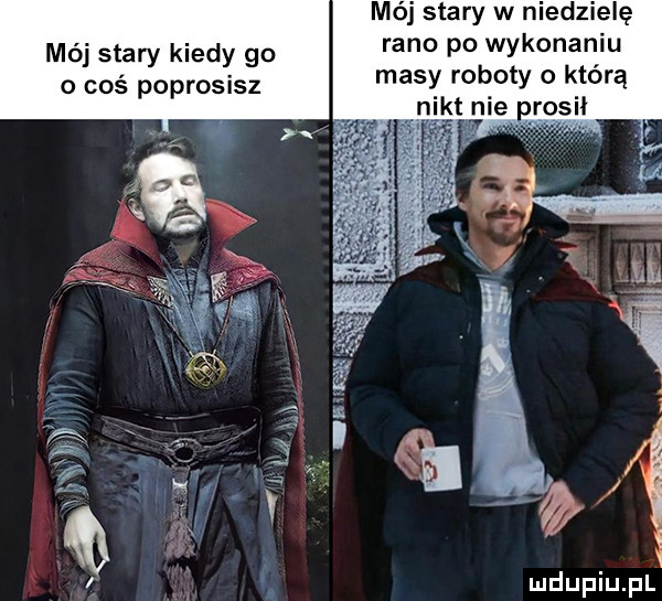 mój stary w niedzielę rano po wykonaniu masy roboty o którą nikt nie prosił mój stary kiedy go o coś poprosisz