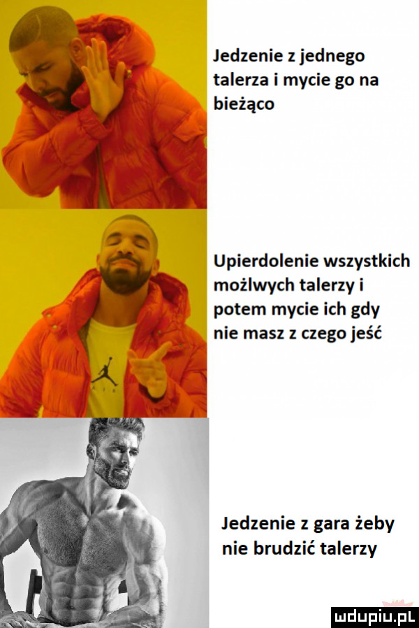 jedzenie jednego talerza i mycie go na bieżąco upierdolenie wszystkich moźlwych talerzy i potem mycie ich gdy nie masz z czego jeść jedzenie z gara żeby nie brudzic talerzy ludu iu. l