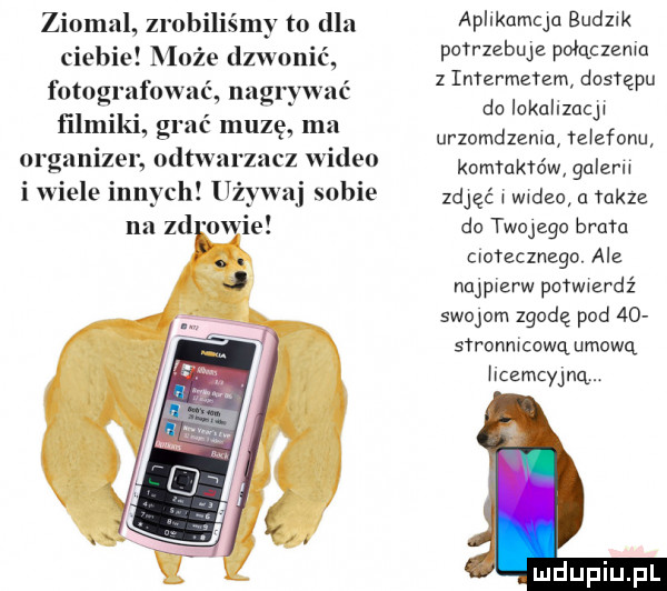 ziomal zrobiliśmy to dla ciebie może dzwonić fotografować nagrywać filmiki grać muzę ma organizer odtwarzacz wideo i wiele innych używaj sobie apllkucha budzik potrzebuje połączema z interierem dostępu do iakallzucy urzomdzemu telefonu kontaktów galaru szle w deo u takze do twujeqo bram ciotecznego. ale najpierw pmwmrdi swoim zgodę pod      ronm cowq umową hcemcyjną