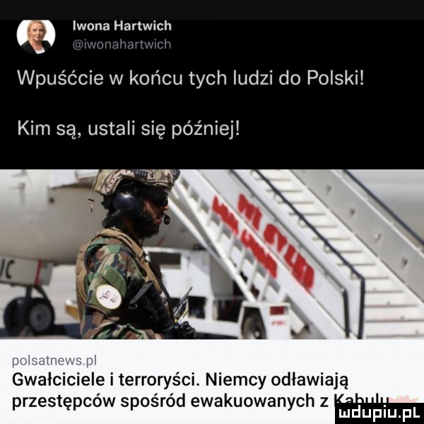 iwona hartwich wpuśćcie w końcu tych ludzi do polski kim są ustali się później gwałciciele i terroryści. niemcy osławi ą przestępców sposrod ewakuowanych z uidupiupl