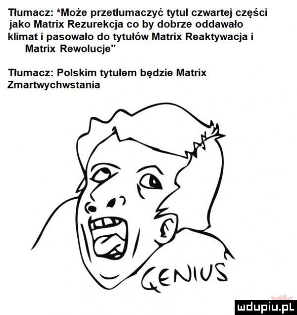 tlumacz może przetlumaczyc tytul czwartej części jako matrix rezurekcja co by dobrze oddawalo klimat i pasowalo do ty tulów matrix reaktywacja i matrix rewolucje tlumacz polskim tytulem będzie matrix zmartwychwstania