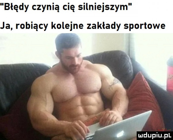 błędy czynią cię silniejszym ja robiący kolejne zakłady sportowe vi