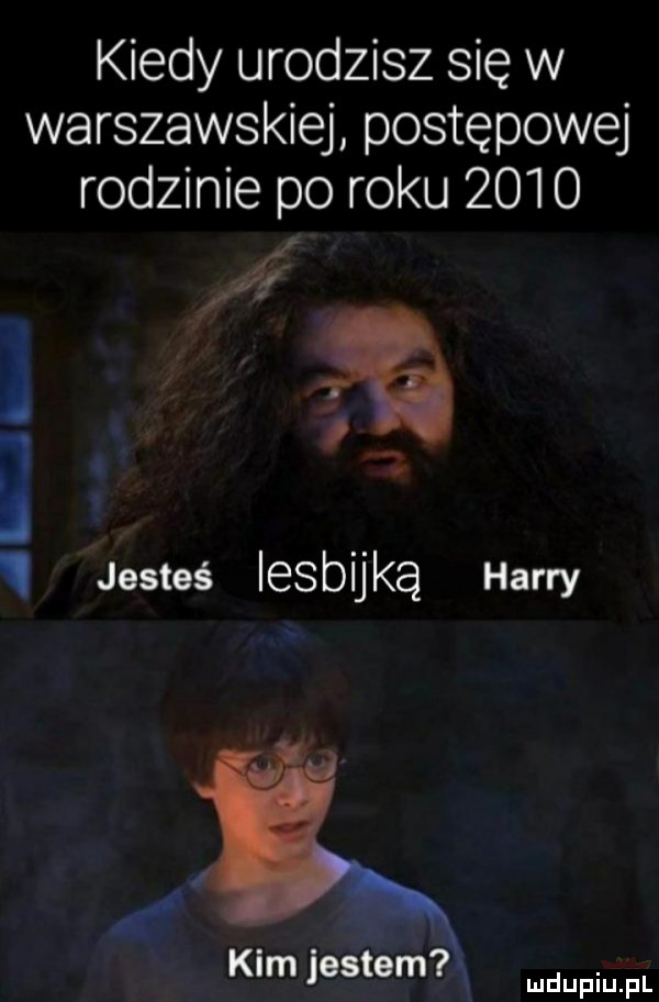 kiedy urodzisz się w warszawskiej postępowej rodzinie po roku      a. ii jesteś lesbij ką harry ix kim jestem x lu   iran