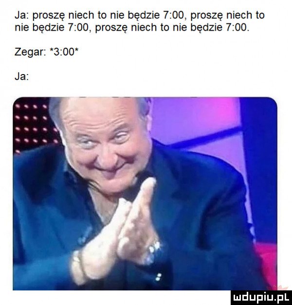 ja proszę niech to nie będzie      proszę mech to me będzie     proszę mech to me bad  e      zegar      ja