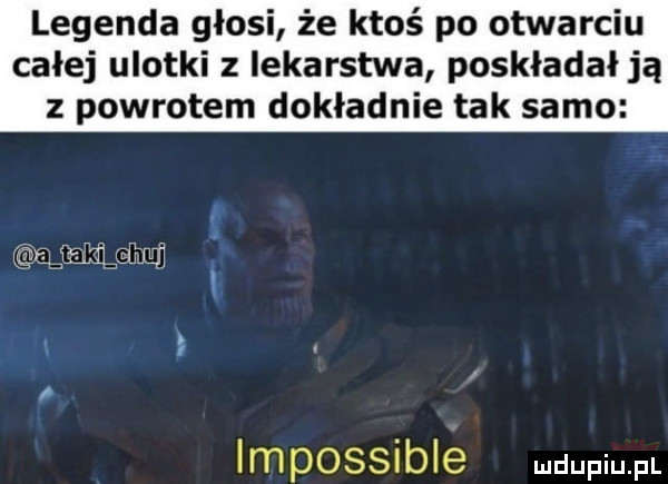 legenda głosi że ktoś po otwarciu całej ulotki z lekarstwa poskładał ją z powrotem dokładnie tak samo agzmm impossible