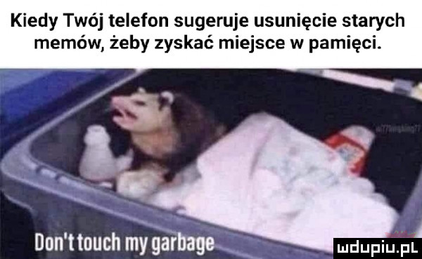 kiedy twój telefon sugeruje usunięcie starych memów żeby zyskać miejsce w pamięci. a mduplu pl don t touch my śaibago