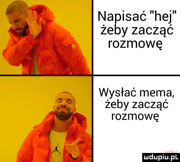 ż. napisać hej d żeby zacząć rozmowę wysłać mema żeby zacząć ga rozmowę