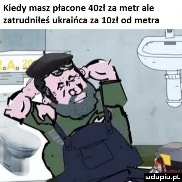kiedy masz płacone    ł za metr ale zatrudniłeś ukraińca za    ł od metra