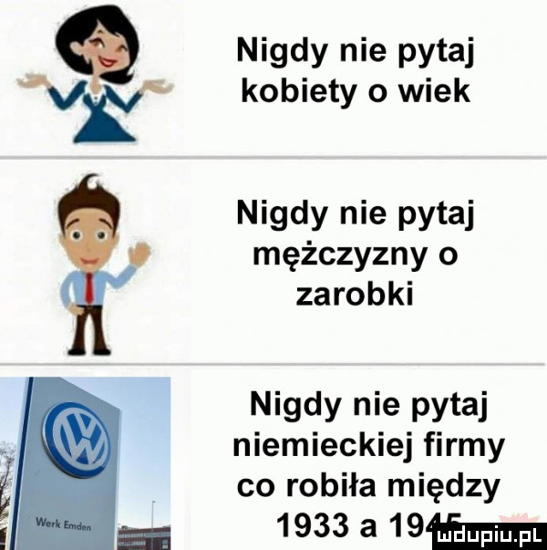 nigdy nie pytaj kobiety o wiek nigdy nie pytaj mężczyzny o zarobki nigdy nie pytaj niemieckiej firmy co robiła między     a   m