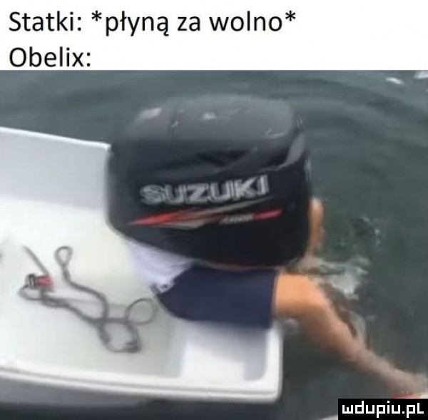 statki płyną za wolno obelix. ludupiupl