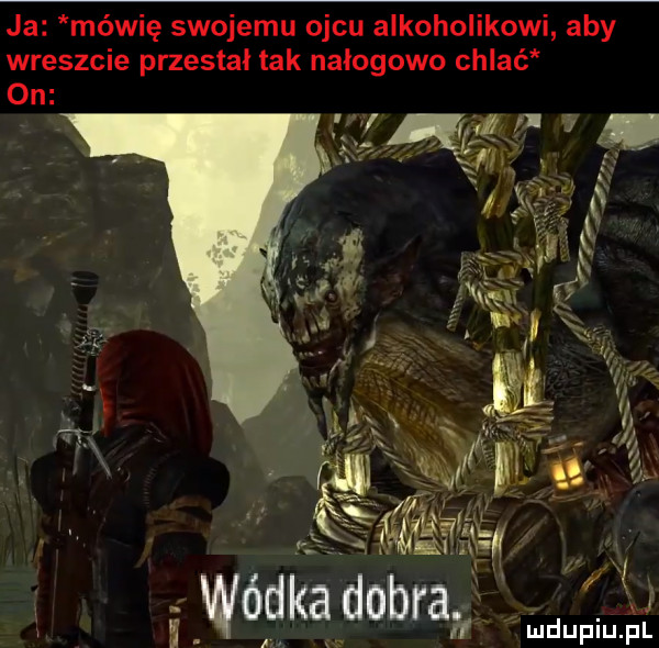 ja mówię swojemu ojcu alkoholikowi aby wreszcie przestał tak nałogowo chlać on w. gu wódka dobra