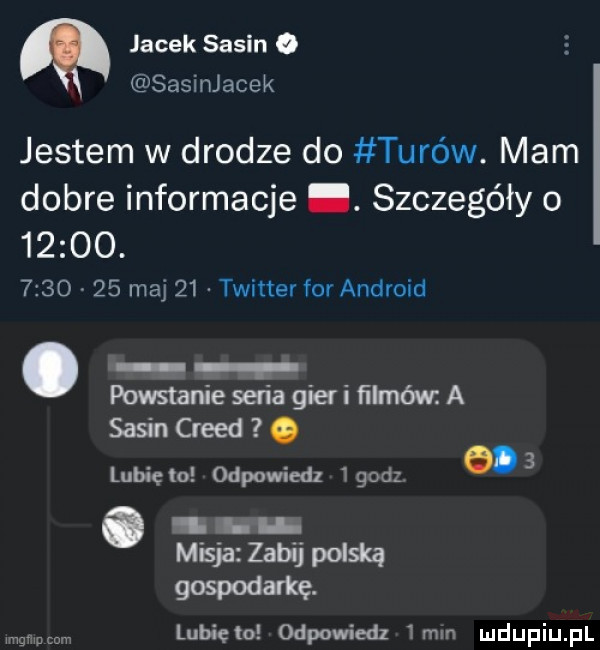 jacek sasin o sasinjacek jestem w drodze do turów. mam dobre informacje. szczegóły o      .         maj    twitter for android powstanie seria gier i ﬁlméw a sasin creed. lubię to odpowied   godz    . n misja zabij polską gospodarkę. lubięło odpowiedz  mm imama cum