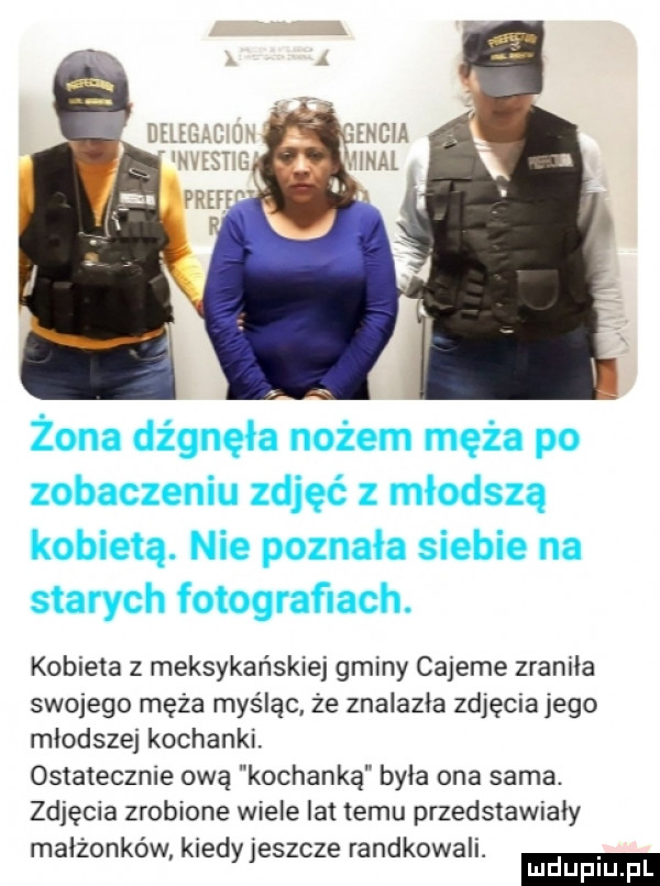 kobieta z meksykańskiej gminy cajeme zrabia swojego męża myśląc że znalazła zdjęciajego mlodsze kochanki. ostatecznie ową kochanką była ona sama. zdjęcia zrobione wiele lat temu przedstawiały małżonków kiedy jeszcze randkowali
