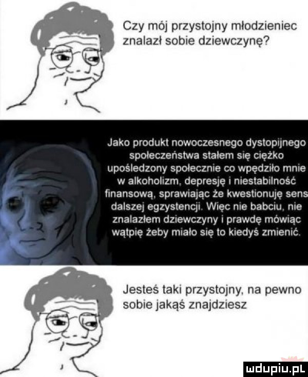 czy mój przystojny młodzieniec znalazł sobie dziewczynę jako produkt nowoczesnego dyslopunego spoleczenstwie stalam się ciężko uposlsdzuny spoleczms so wpedzﬂo mnie w a kohohzm depresje mestabwlnosc ﬁnansowa sprawiajac ze kwesnunuję sen dalsze egzyslenql wlec me babciu roe znalazłem dziewczyny i prawde mowrąc walpse żeby rwało swe lo kledvś znuemc jesteś laku przystojny na pewno sobie jakąś znajdziesz