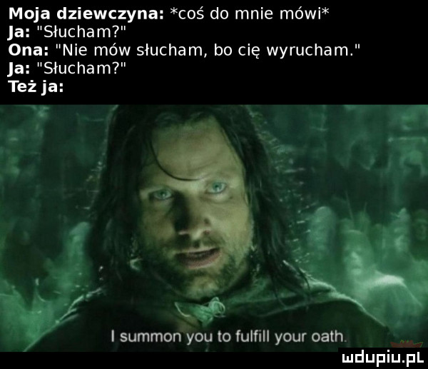moja dziewczyna coś do mnie mówi ja słucham ona nie mów słucham bo cię wyrucham ja słucham też ja n usł i summon y-u to fulﬁll your oath