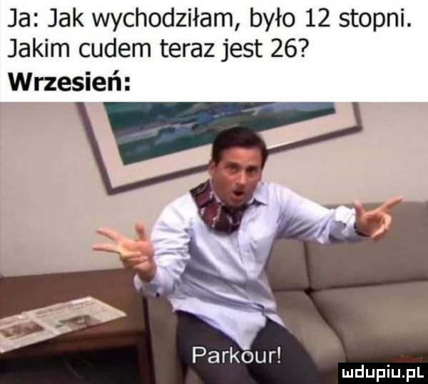 ja jak wychodziłam było    stopni. jakim cudem teraz jest    wrzesień parkour