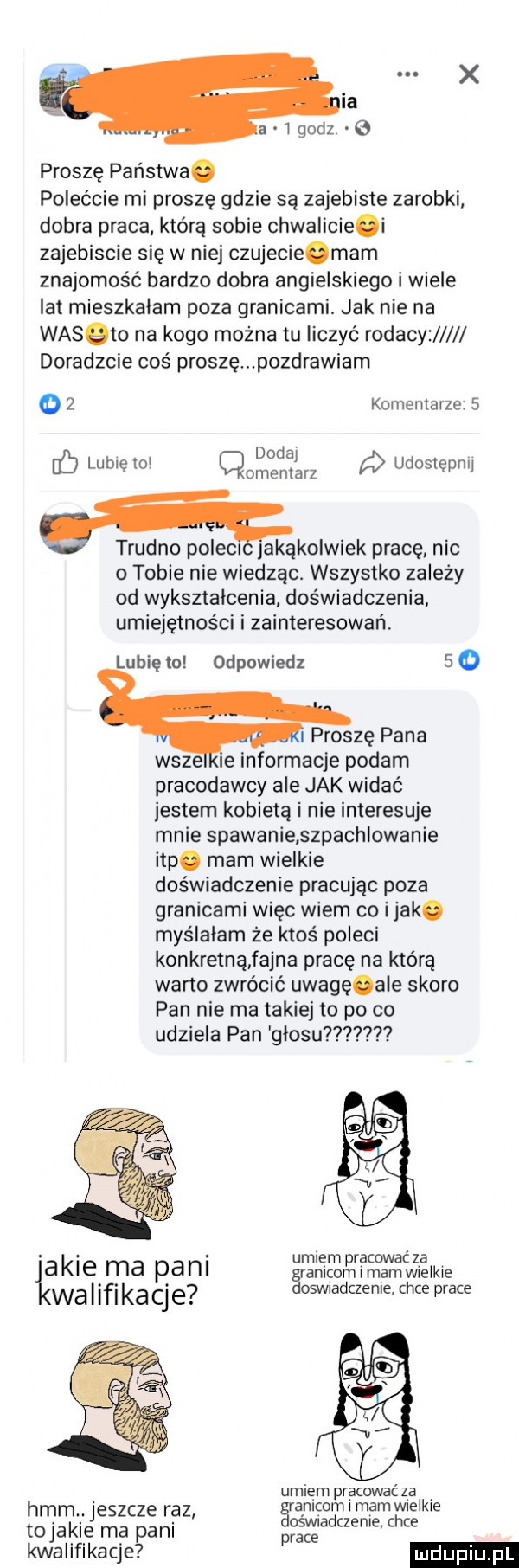 ia a igodz   proszę państwa. polećcie mi proszę gdzie są zajebiste zarobki dobra praca którą sobie chwalicie i zajebiscie się w niej czujecieomam znajomość bardzo dobra angielskiego i wiele lat mieszkałam poza granicami. jak nie na wasqto na kogo można tu liczyć rodacy doradzcie coś proszę pozdrawiam o   komentarze   dodaj lubię lol omemarz udostępnij g trudno polecrc jakąkolwiek pracę nie o tobie nie wiedząc. wszystko zależy od wyksztalcenia doświadczenia umiejętności i zainteresowań. lubię to odpowiedz   o proszę pana wsze ie informacje podam pracodawcy ale jak widać jestem kobietą i nie interesuje mnie spawanie szpachlowanie ibp. mam wielkie doświadczenie pracując poza granicami więc wiem co imak. myślałam że ktoś poleci konkretną fajna pracę na którą warto zwrócić uwagęoale skoro pan nie ma takie to po co udziela pan glosu akie ma pani s rﬁgﬁq ﬁéwn iiﬁi me wa i ici ka cj e osimadczenie chce prace umiem pracować za hmm. jeszcze raz ąmgom i mam mime tojakie ma pani pﬂadueme. chce kwalifikacje