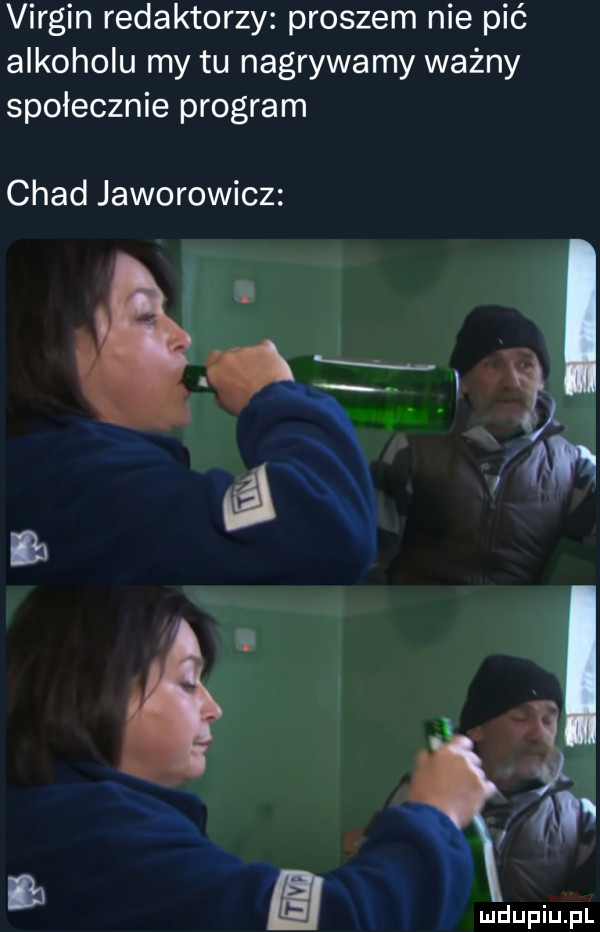 virgin redaktorzy proszem nie pić alkoholu my tu nagrywamy ważny społecznie program chad jaworowicz