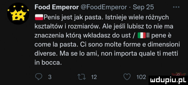 fond emperor foodempevor sep    penis jest jak pasta. istnieje wiele różnych kształtów i rozmiarów. ale jeśli lubisz to nie ma znaczenia którą wkładasz do ust pele cole ia pasta ci sano moite forme e dimensioni diverse. ma se io agi non importa quale ti matti in bolca