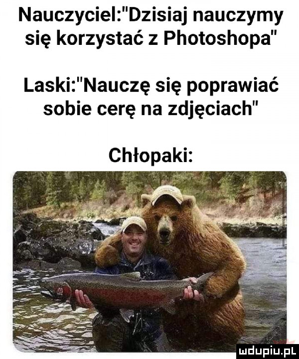 nauczyciel dzisiaj nauczymy się korzystać z photoshopa laski nauczę się poprawiać sobie cerę na zdjęciach chłopaki