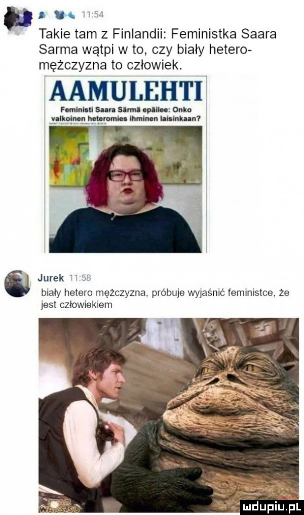 n w takie tam z finlandii feministka saara serma wątpi w to czy biały hetero mężczyzna to czlowiek. aamulehti rumba nin uen m oplu           qu mam mun nin a jurek    biały hetero mężczyzna. próbuje wyjaśnić feministce że jest człowiekiem t św mduplu pl