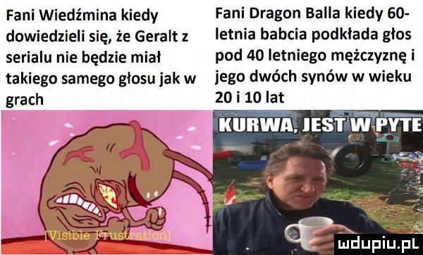 fani wiedźmina kiedy dowiedzieli się że geralt z serialu nie będzie miał takiego samego głosu jak w grach fani dragon bella kiedy    letnia babcia podkłada głos pod    letniego mężczyznę i jego dwóch synów w wieku    i    lat