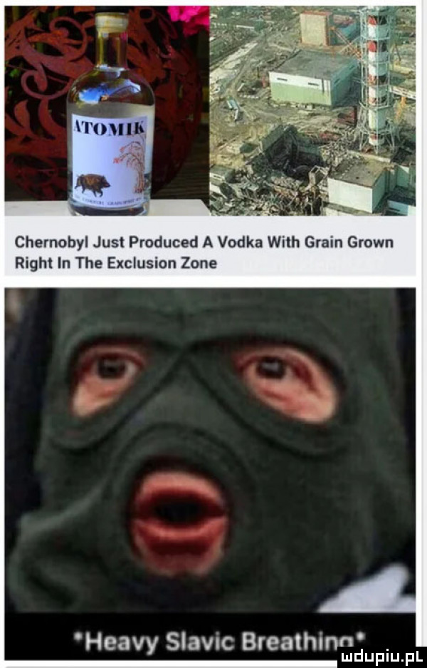czernobyl just produced a vodka wilh grain grown right in tee exclusion zaje heavy siavnc breathinn. mduplu pl