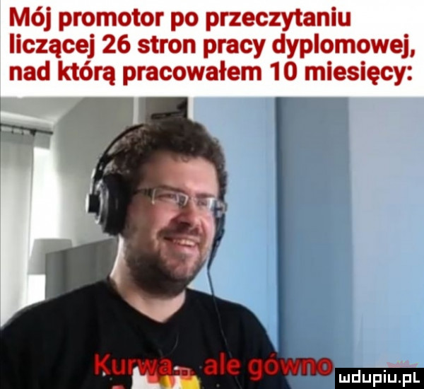 mój promotor po przeczytaniu liczącej    stron pracy dyplomowej nad którą pracowałem    miesięcy