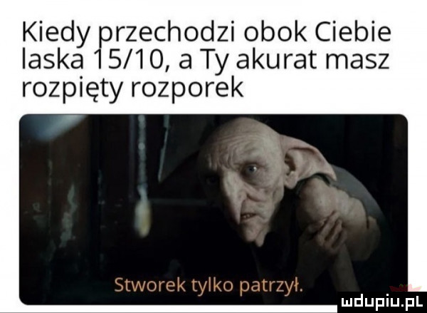 kiedy rzechodzi obok ciebie ilska      a ty alu rat masz rozpięty rozporek