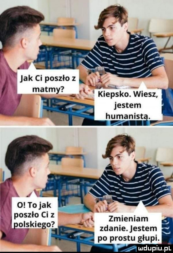 av rn jak ci poszło z.  . matmy. abakankami kiepsko. wiesz jestem humanist. abakankami.   to jak poszło ci z lgolskiego ludupiu. pl