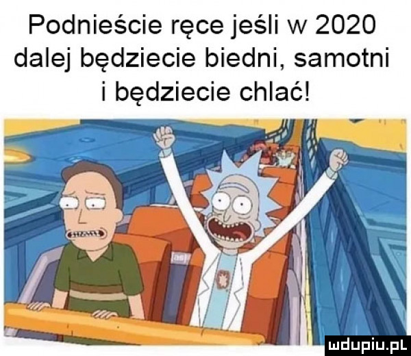 podnieście ręce jeśli w      dalej będziecie biedni samotni i będziecie chlać luv duciu. pl