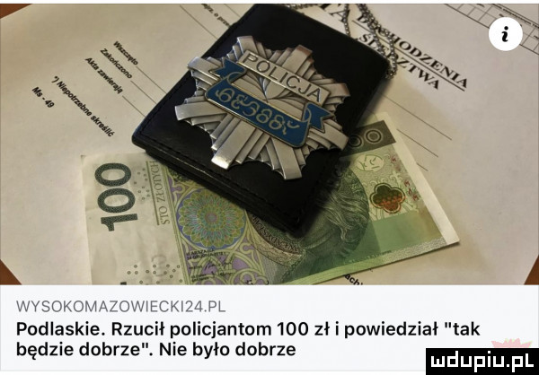 ys  u c ahcky podlaskie. rzuci policjantom     zł i powiedział tak bad  e dobrze nie było dobrze