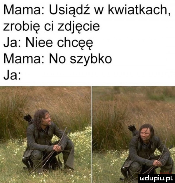 mama usiądź w kwiatkach zrobię ci zdjęcie ja nice chcęę mama no szybko ja