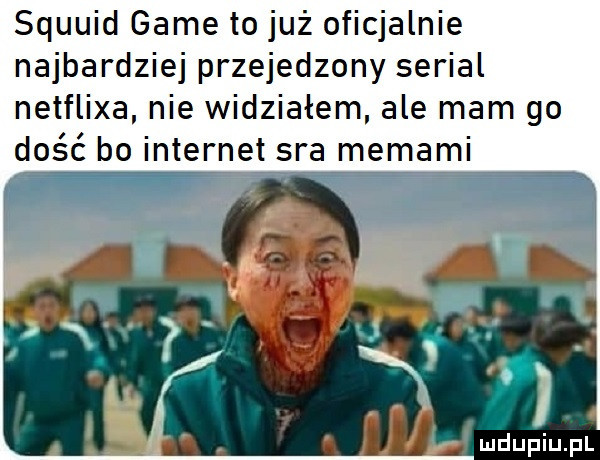 squuid game to już oficjalnie najbardziej przejedzony serial netflixa nie widziałem ale mam go dość bo internet sra memami vh. lir