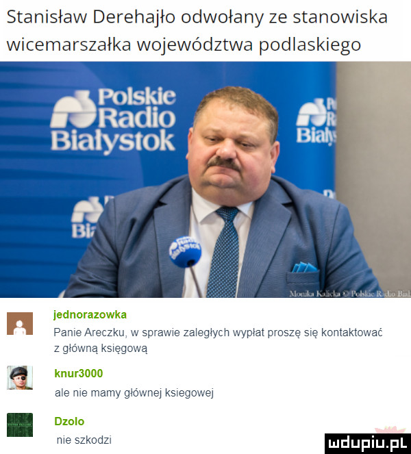 stanisław derehajło odwołany ze stanowiska wicemarszałka województwa podlaskiego bialystok ibl iednorazowka dame araczku w spraje za echh wymat prosze się komaktcwać z gówna kswęgcwa a knuraoﬂﬂ me me worm głównej slegowej duolo me szkodz