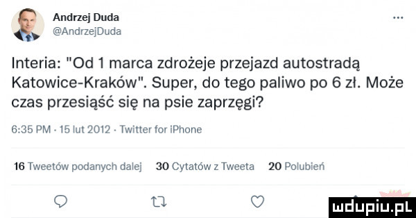 andrzei duda. anarzemuda inteli  d   marca zdrożeje przejazd autostradą katowice kraków. super. dętego paliwo po   zł. może czas przesiąść się na psie zaprzęgi      pm mm      twutevmnvhone re twee o w podanych nawe    cytatów z twee a    pogmera o u