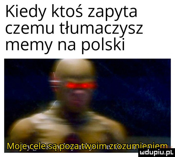 kiedy ktoś zapyta czemu tłumaczysz memy na polski l md upiupl