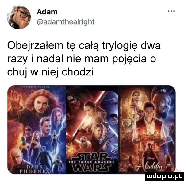l adam q adamthealrlght obejrzałem tę całą trylogię dwa razy i nadal nie mam pojęcia o chuj w niej chodzi