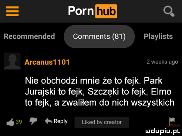 e poram  . recommended comments    playlists arcanus       weeks ago nie obchodzi mnie że to fejk. park jurajski to fejk szczęki to fejk emmo to fejk a zwaliłem do nich wszystkich    repry likud bycreamr p