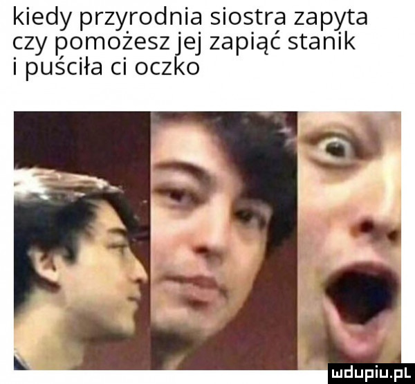 kiedy przyrodnia siostra zapyta czy pomożeszjej zapiąć stanik i puściła ci oczko