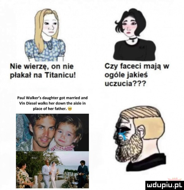 adą w w   nie wierzę on nie czy faceci mają w płakał na titanicu ogóle jakieś uczucia paul walkersdangmer m married and vm diesel wnlkx rm down m. le in place nł her łalher. ludu iu. l