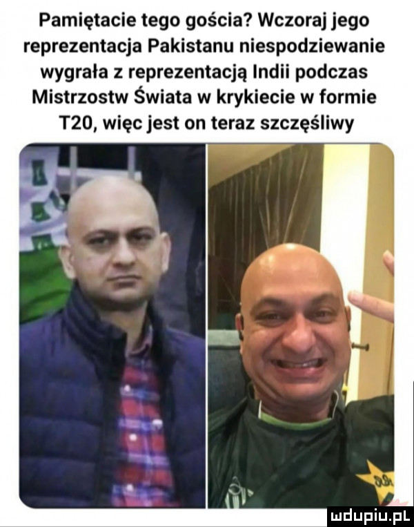 pamiętacie tego gościa wczoraj jego reprezentacja pakistanu niespodziewanie wygrała z reprezentacją indii podczas mistrzostw świata w krykiecie w formie t   więc jest on teraz szczęśliwy