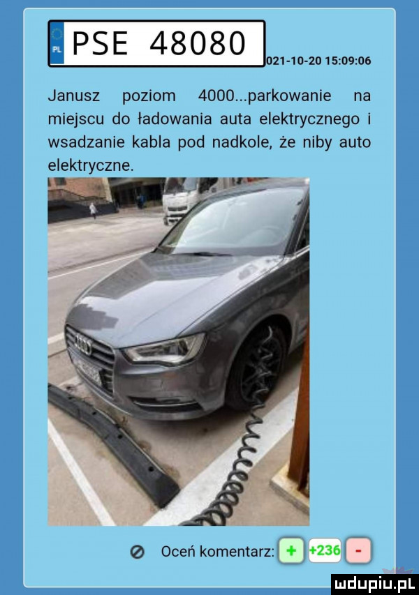 p s e         o iz   d            janusz poziom      parkowanie na miejscu do ładowania auta elektrycznego i wsadzanie kabla pod nadkole że niby auto elektryczne. oceń komentarzl l    l l ludupi