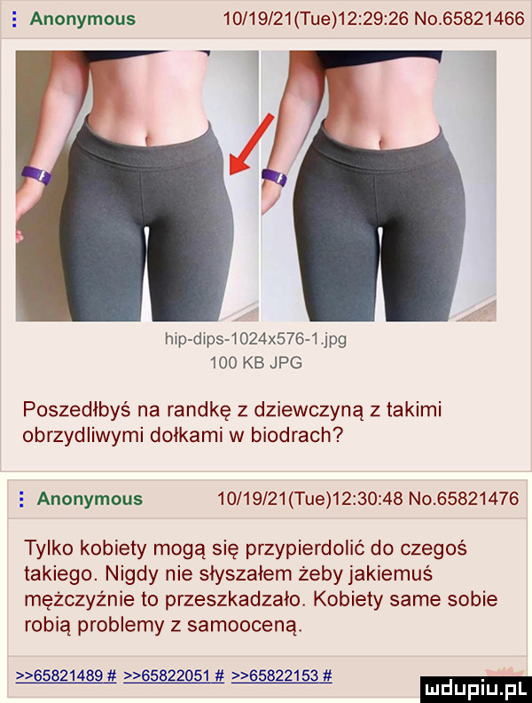 anonymous          tee          no          w i hip dias     x      jpg     kb jpg poszedłbyś na randkę z dziewczyną z takimi obrzydliwymi dołkami w biodrach   anonymous          tee          no          tylko kobiety mogą się przypierdolic do czegoś takiego. nigdy nie słyszałem żeby jakiemuś mężczyźnie to przeszkadzało kobiety same sobie robią problemy z samoocena
