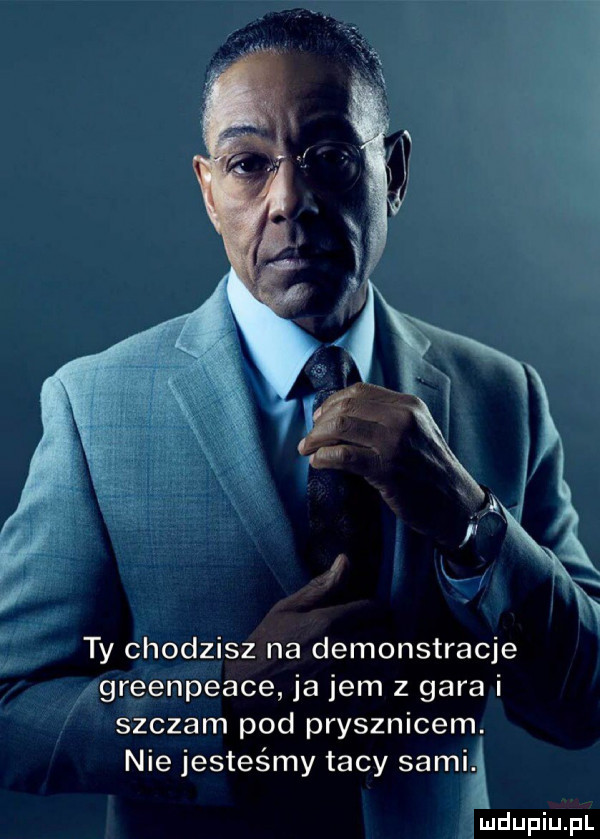 ty chodzisz na demonstracje greenpeace ja jem z gara i szczam pod prysznicem. nie jesteśmy tacy sapią l ludupiupl