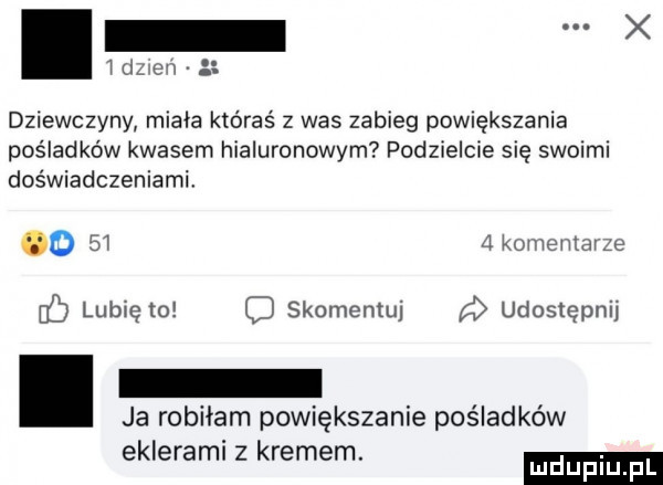 x idz en. dziewczyny miala któraś   was zabieg powiększania pośladków kwasem hialuronowym podzielcie się swoimi doświadczeniami o bi   komentaige erb lublęm skomentuj udostępnij ja robiłam powiększanie pośladków eklerami z kremem