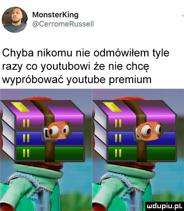 monsterking cerromerusseh chyba nikomu nie odmówiłem tyle razy co youtubowi że nie chcę wypróbować youtube premium