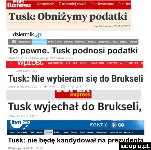 biznesu tusk obniżymy podatki n m dziennik pl mm mi mm to pewne. tusk podnosi podatki m m im. hiwu w w tusk nie wybieram się do brukseli tusk wyjechał do brukseli tvn tusk nie będę kandydował na plam m w luduplu pl