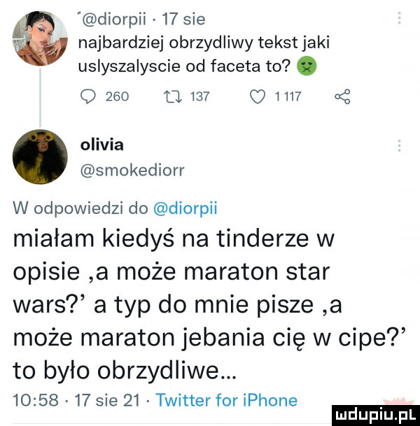 diorpii    sie najbardziej obrzydliwy tekst jaki usłyszalyscie od faceta to. q     o          a z olivia smokediorr w odpowiedzi do diorpii mialam kiedyś na tonderze w opisie a może maraton star wars a typ do mnie pisze a może maraton jebania cię w cipe to było obrzydliwe.          sie    twitter for iphone ludu iu. l