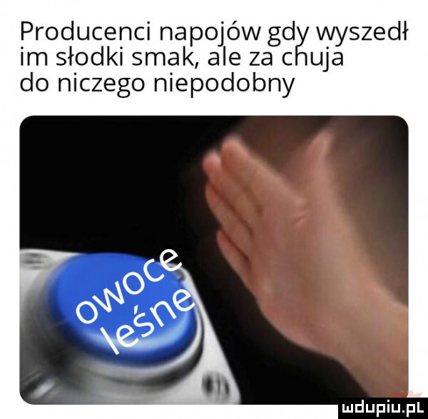 producenci napojów gd wyszedł im słodki smak ale za c uda do niczego niepodobny